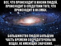 все, что происходит в жизни людей, происходит в следствии того, что происходит в их умах. большинство людей большую часть времени сосредоточены на вещах, не имеющих значения.