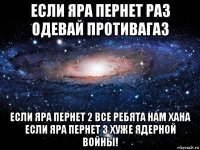 если яра пернет раз одевай противагаз если яра пернет 2 все ребята нам хана если яра пернет 3 хуже ядерной войны!