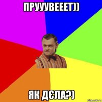 прууувееет)) як дєла?)