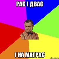 рас і двас і на матрас