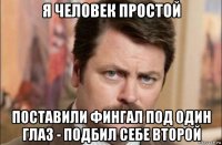 я человек простой поставили фингал под один глаз - подбил себе второй