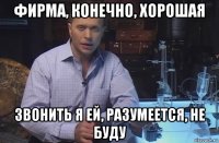 фирма, конечно, хорошая звонить я ей, разумеется, не буду