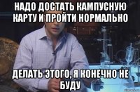 надо достать кампусную карту и пройти нормально делать этого, я конечно не буду