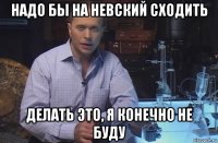 надо бы на невский сходить делать это, я конечно не буду