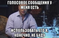 голосовое сообщения у меня есть использовать его я, конечно, не буду