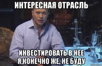 интересная отрасль инвестировать в нее я,конечно же, не буду