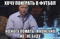 хочу поиграть в футбол но ногу ломать , я конечно же , не буду