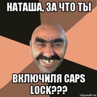 наташа, за что ты включиля caps lock???