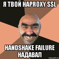 я твой haproxy ssl handshake failure надавал