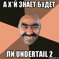 а х*й знает будет ли undertail 2