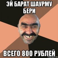 эй барат шаурму бери всего 800 рублей