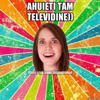 ahuieti tam televidine)) 