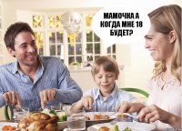 Мамочка а когда мне 18 будет?