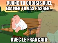 quand tu choisis quel examen tu vas passer... avec le français