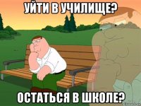 уйти в училище? остаться в школе?