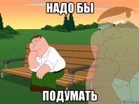 надо бы подумать