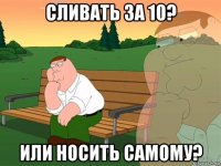 сливать за 10? или носить самому?