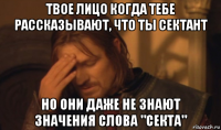 твое лицо когда тебе рассказывают, что ты сектант но они даже не знают значения слова "секта"