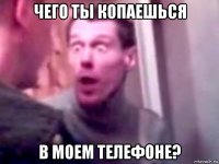 чего ты копаешься в моем телефоне?