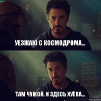 уезжаю с космодрома... там чужой. и здесь хуёва...