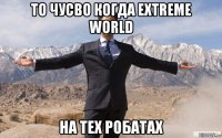 то чусво когда extreme world на тех робатах