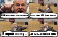 В EVE говорили взрослы люди Полетел на КТА. Один мамку ... Второй папку ... Да ну в ... Запускаю dota2