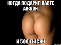 когда подарил насте айфон и 500 тысяч