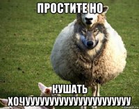 простите но кушать хочуууууууууууууууууууууу