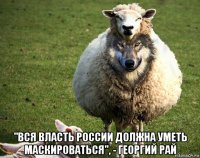  "вся власть россии должна уметь маскироваться", - георгий рай