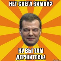 нет снега зимой? ну вы там держитесь!