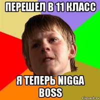 перешел в 11 класс я теперь nigga boss