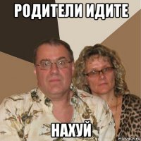 родители идите нахуй