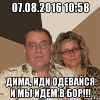 07.08.2016 10:58 дима, иди одевайся и мы идем в бор!!!