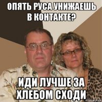 опять руса унижаешь в контакте? иди лучше за хлебом сходи