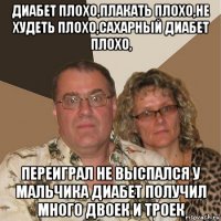 диабет плохо,плакать плохо,не худеть плохо,сахарный диабет плохо, переиграл не выспался у мальчика диабет получил много двоек и троек