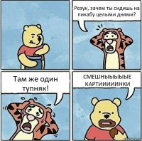 Резук, зачем ты сидишь на пикабу целыми днями? Там же один тупняк! СМЕШНЫЫЫЫЫЕ КАРТИИИИИНКИ