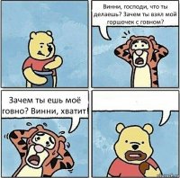 Винни, господи, что ты делаешь? Зачем ты взял мой горшочек с говном? Зачем ты ешь моё говно? Винни, хватит! 