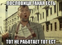 пословица такая есть тот не работает тот ест