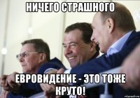 ничего страшного евровидение - это тоже круто!