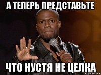 а теперь представьте что нустя не целка