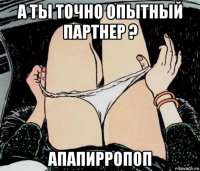 а ты точно опытный партнер ? апапирропоп