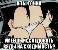 а ты точно умеешь исследовать ряды на сходимость?