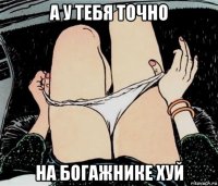 а у тебя точно на богажнике хуй