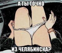 а ты точно из челябинска?