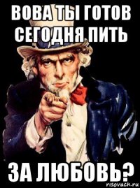 вова ты готов сегодня пить за любовь?