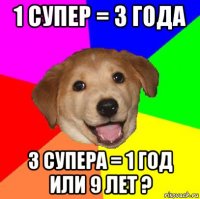 1 супер = 3 года 3 супера = 1 год или 9 лет ?