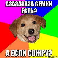 азазазаза семки есть? а если сожру?