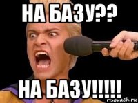 на базу?? на базу!!!!!