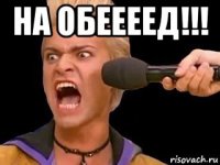 на обеееед!!! 