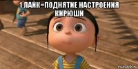 1 лайк=поднятие настроения кирюши 